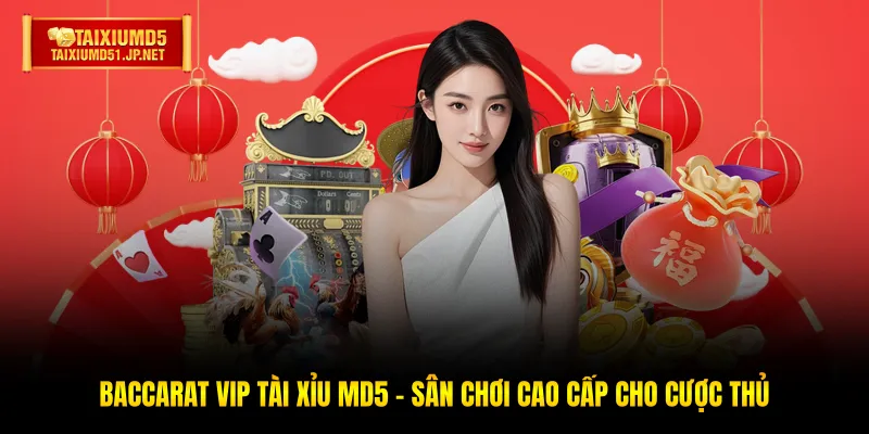 Baccarat VIP Tài Xỉu MD5 - Sân Chơi Cao Cấp Cho Cược Thủ