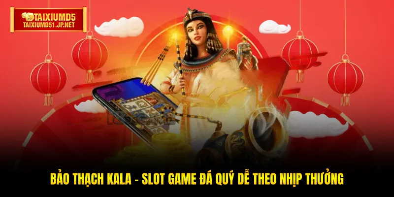 Bảo Thạch Kala - Slot Game Đá Quý Dễ Theo Nhịp Thưởng