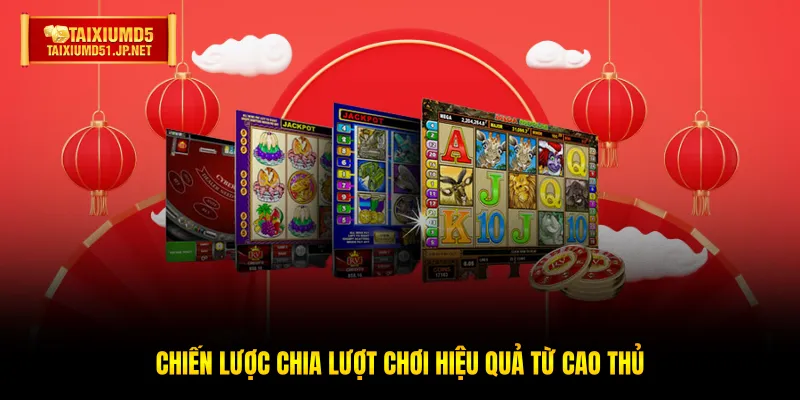 Chiến lược chia lượt chơi hiệu quả từ cao thủ