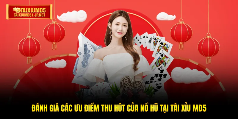 Đánh giá các ưu điểm thu hút của Nổ hũ tại Tài Xỉu MD5