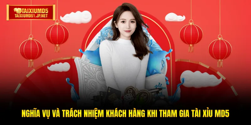 Nghĩa vụ và trách nhiệm khách hàng khi tham gia Tài Xỉu MD5