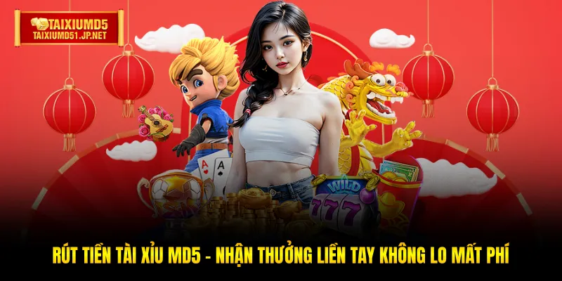 Rút Tiền Tài Xỉu MD5 - Nhận Thưởng Liền Tay Không Lo Mất Phí
