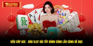 Siêu Cấp Ace - Bàn Slot Bài Tây Đánh Càng Lâu Càng Dễ Đọc