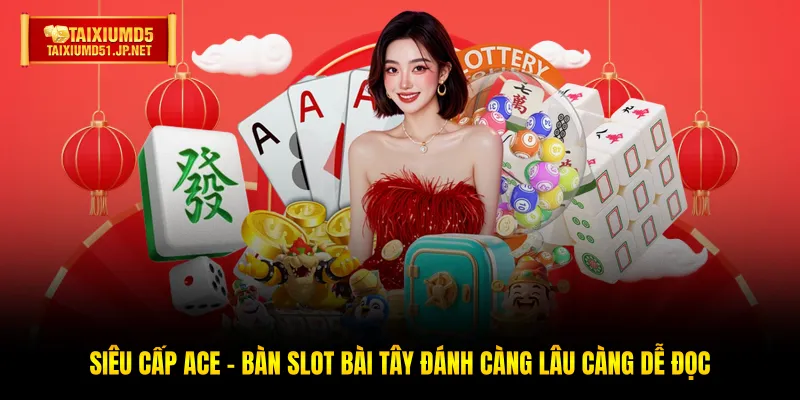 Siêu Cấp Ace - Bàn Slot Bài Tây Đánh Càng Lâu Càng Dễ Đọc